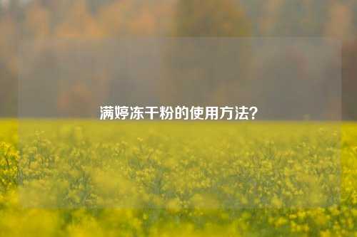 满婷冻干粉的使用方法？