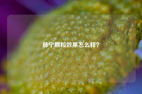 肺宁颗粒效果怎么样?