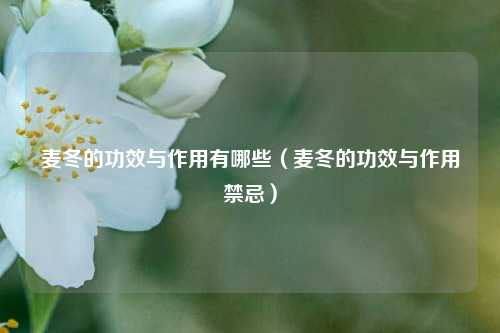 麦冬的功效与作用有哪些（麦冬的功效与作用禁忌）