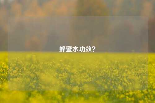 蜂蜜水功效？