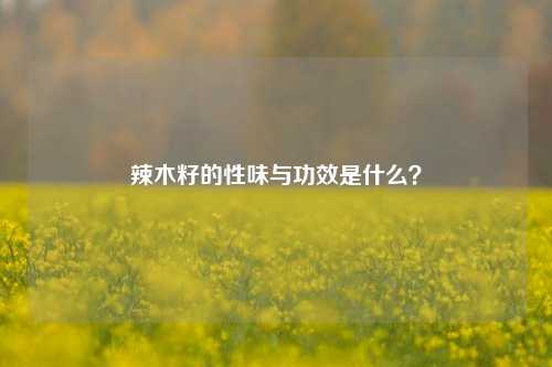 辣木籽的性味与功效是什么？