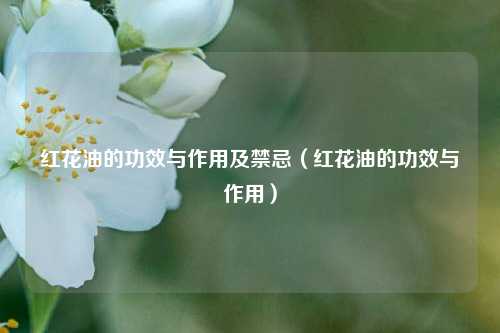 红花油的功效与作用及禁忌（红花油的功效与作用）